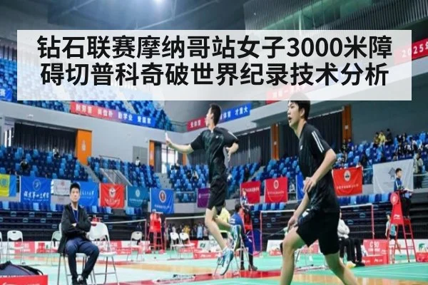 钻石联赛摩纳哥站女子3000米障碍切普科奇破世界纪录技术分析