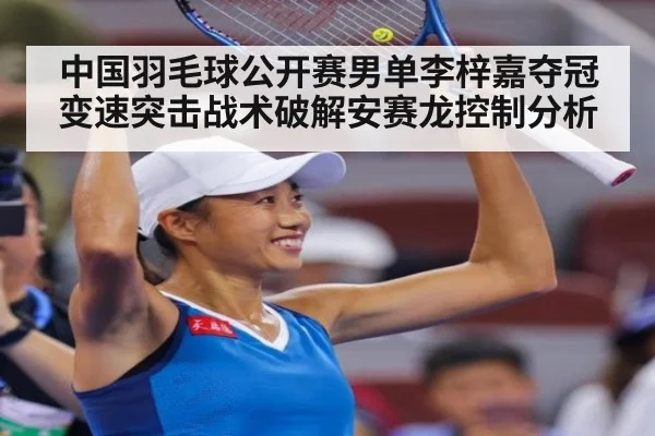 中国羽毛球公开赛男单李梓嘉夺冠变速突击战术破解安赛龙控制分析