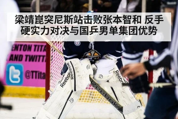 梁靖崑突尼斯站击败张本智和 反手硬实力对决与国乒男单集团优势