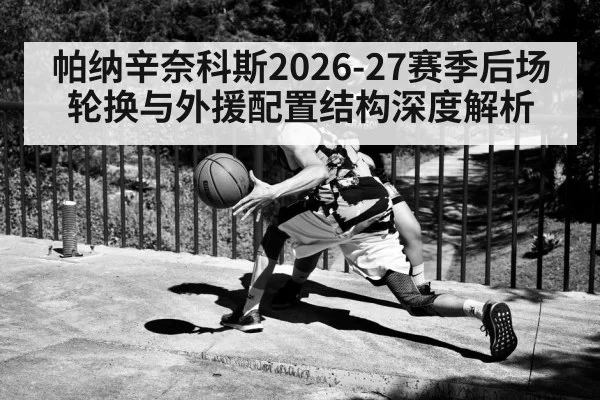 帕纳辛奈科斯2026-27赛季后场轮换与外援配置结构深度解析